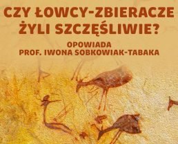 Łowcy-zbieracze – czy nasi przodkowie wiedli sielskie życie? | prof. Iwona Sobkowiak-Tabaka
