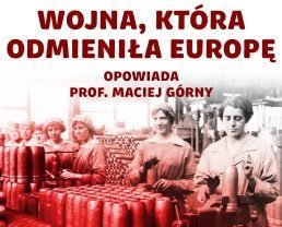 I wojna światowa – nędzny początek nowej Europy | prof. Maciej Górny
