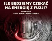 Energia fuzji – na jakim etapie są prace nad elektrownią termojądrową? | prof. Agata Chomiczewska