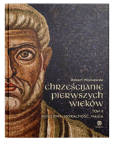 Chrześcijanie pierwszych wieków. Tom II: Modlitwa, moralność, magia